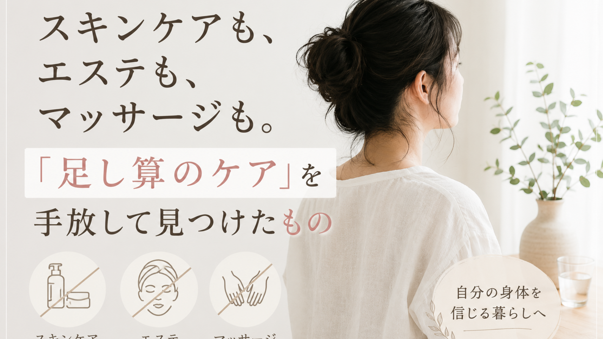 スキンケアも、エステも、マッサージも。「足し算のケア」を手放して見つけたもの 